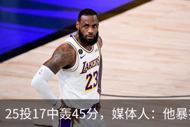 25投17中轰45分，媒体人：他暴打了爵士后场一整场
