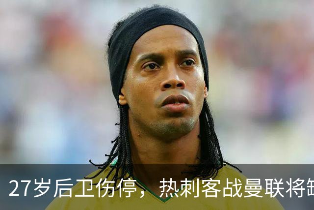 27岁后卫伤停，热刺客战曼联将缺席