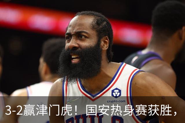 3-2赢津门虎！国安热身赛获胜，3伤号复出，争议前锋打进赛季首球