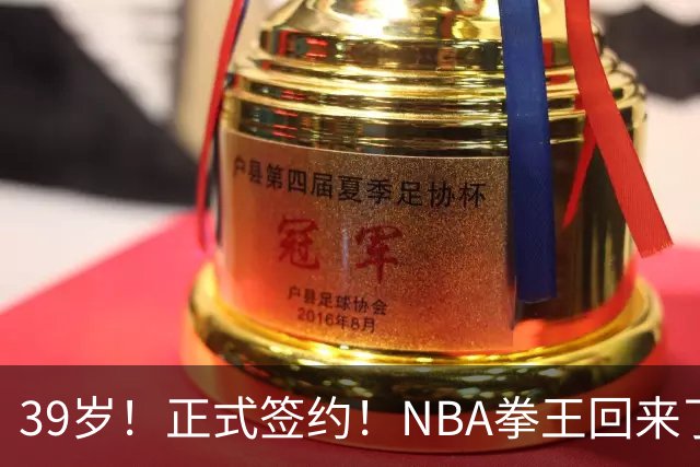 39岁！正式签约！NBA拳王回来了