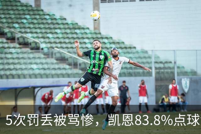 5次罚丢被骂惨，凯恩83.8%点球命中率却压过梅西C罗