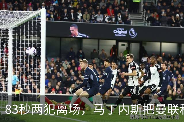 83秒两犯离场，马丁内斯把曼联和卡里克一起推下悬崖