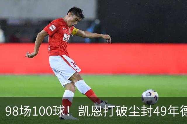 98场100球！凯恩打破尘封49年德甲纪录