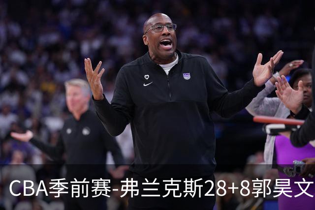 CBA季前赛-弗兰克斯28+8郭昊文20分 同曦险胜深圳