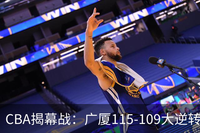 CBA揭幕战：广厦115-109大逆转，四川结束47连败，广东战同曦！