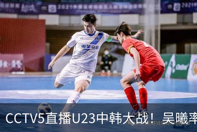 CCTV5直播U23中韩大战！吴曦率队送他们去服兵役！王钰栋PK严智星