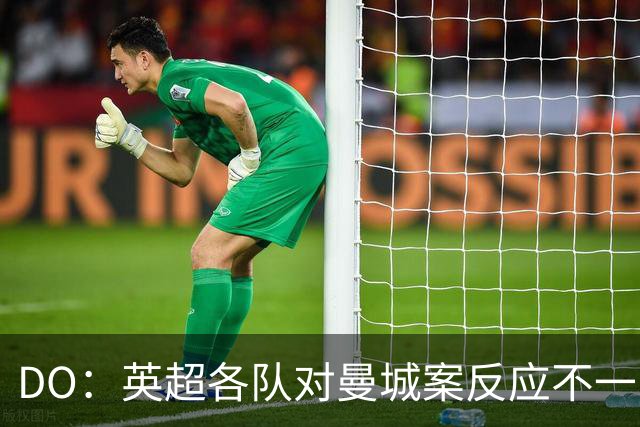 DO：英超各队对曼城案反应不一，有些俱乐部表示同情和理解