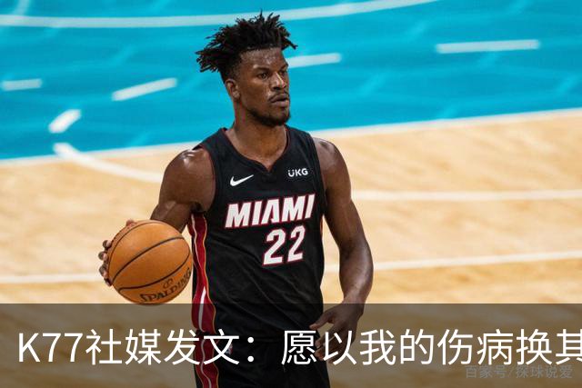 K77社媒发文：愿以我的伤病换其他球员平安，会更强大地归来