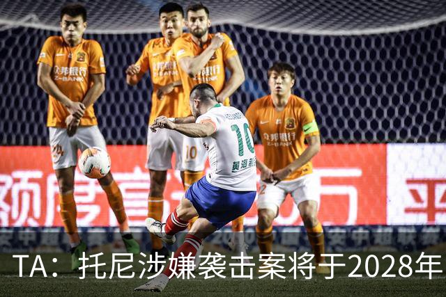 TA：托尼涉嫌袭击案将于2028年欧洲杯期间开审，已获无条件保释