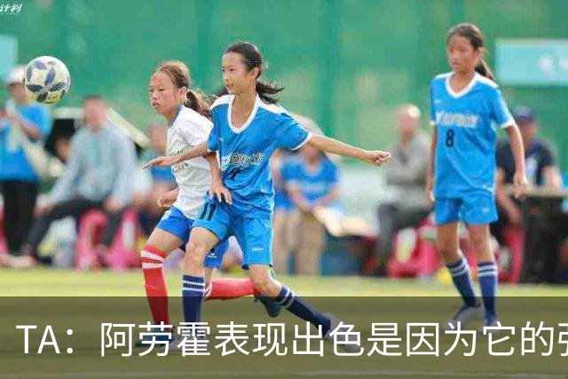 TA：阿劳霍表现出色是因为它的强度、身体对抗和侵略性
